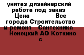 унитаз дизайнерский, работа под заказ › Цена ­ 10 000 - Все города Строительство и ремонт » Сантехника   . Ненецкий АО,Коткино с.